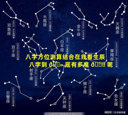 八字方位测算结合在线看生辰八字到 🌻 底有多准 🐕 呢